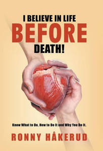 I Believe in Life Before Death!: Know What to Do, How to Do It and Why You Do It. I Believe in Life Before Death!: Know What to Do, How to Do It and Why You Do It.