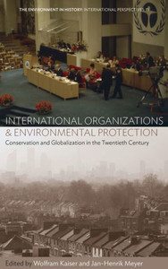 International Organizations and Environmental Protection: Conservation and Globalization in the Twentieth Century (Environment in History: International Perspectives, 11)