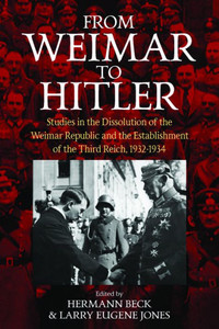 From Weimar to Hitler: Studies in the Dissolution of the Weimar Republic and the Establishment of the Third Reich, 1932-1934 From Weimar to Hitler: Studies in the Dissolution of the Weimar Republic and the Establishment of the Third Reich, 1932-1934