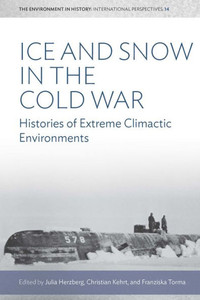 Ice and Snow in the Cold War: Histories of Extreme Climatic Environments (Environment in History: International Perspectives, 14) Ice and Snow in the Cold War: Histories of Extreme Climatic Environments (Environment in History: International Perspectives, 14)