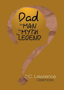 Dad, the Man, the Myth, the Legend: Letters to My Sons Dad, the Man, the Myth, the Legend: Letters to My Sons