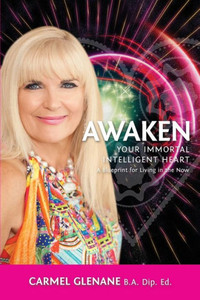 Awaken Your Immortal Intelligent Heart: A Blueprint for Living in the Now Awaken Your Immortal Intelligent Heart: A Blueprint for Living in the Now