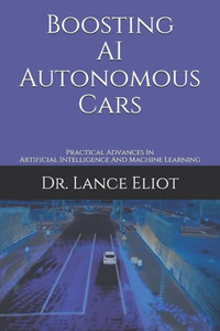 Boosting AI Autonomous Cars: Practical Advances In Artificial Intelligence And Machine Learning Boosting AI Autonomous Cars: Practical Advances In Artificial Intelligence And Machine Learning