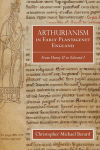 Arthurianism in Early Plantagenet England: from Henry II to Edward I (Arthurian Studies, 88)