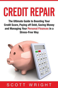 Credit Repair: The Ultimate Guide to Boosting Your Credit Score, Paying off Debt, Saving Money and Managing Your Personal Finances in a Stress-Free Way Credit Repair: The Ultimate Guide to Boosting Your Credit Score, Paying off Debt, Saving Money and Managing Your Personal Finances in a Stress-Free Way