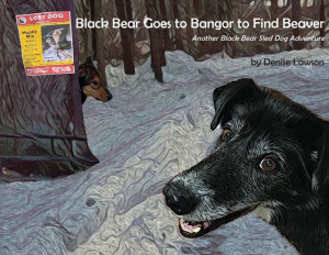 Black Bear Goes to Bangor to Find Beaver: Another Black Bear Sled Dog Adventure Black Bear Goes to Bangor to Find Beaver: Another Black Bear Sled Dog Adventure