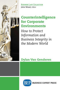 Counterintelligence for Corporate Environments, Volume I: How to Protect Information and Business Integrity in the Modern World Counterintelligence for Corporate Environments, Volume I: How to Protect Information and Business Integrity in the Modern World