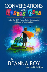 Conversations with Little Dude: A Six-Year-Old's View on Foster Care, Adoption, and the Art of Wearing a Cape Conversations with Little Dude: A Six-Year-Old's View on Foster Care, Adoption, and the Art of Wearing a Cape