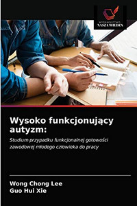 Wysoko funkcjonujący autyzm:: Studium przypadku funkcjonalnej gotowości zawodowej młodego człowieka do pracy (Polish Edition) Wysoko funkcjonujący autyzm:: Studium przypadku funkcjonalnej gotowości zawodowej młodego człowieka do pracy (Polish Edition)