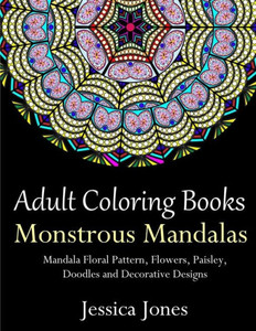 Adult Coloring Books: Monstrous Mandalas: Stress-Relieving Floral Patterns: Mandalas, Flowers, Floral, Paisley Patterns, Decorative, Vintage Coloring for Adults, Use with Colored Pencils Adult Coloring Books: Monstrous Mandalas: Stress-Relieving Floral Patterns: Mandalas, Flowers, Floral, Paisley Patterns, Decorative, Vintage Coloring for Adults, Use with Colored Pencils