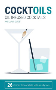 CocktOILS: Oil infused cocktails and class guide CocktOILS: Oil infused cocktails and class guide