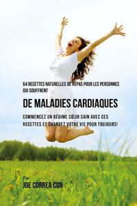 64 Recettes Naturelles Contre les Maladies Cardiaques: Démarrez un Régime Sain Pour Votre Cur Grâce à ces Recettes et Changez Votre Vie Pour Toujours! (French Edition) 64 Recettes Naturelles Contre les Maladies Cardiaques: Démarrez un Régime Sain Pour Votre Cur Grâce à ces Recettes et Changez Votre Vie Pour Toujours! (French Edition)