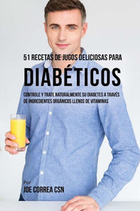 51 Recetas de Jugos Deliciosas Para Diabéticos: Controle y Trate Naturalmente su Diabetes a Través de Ingredientes Orgánicos Llenos de Vitaminas (Spanish Edition) 51 Recetas de Jugos Deliciosas Para Diabéticos: Controle y Trate Naturalmente su Diabetes a Través de Ingredientes Orgánicos Llenos de Vitaminas (Spanish Edition)