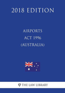 Airports Act 1996 (Australia) (2018 Edition) Airports Act 1996 (Australia) (2018 Edition)