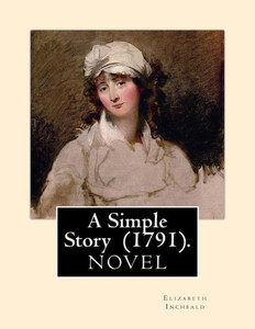 A Simple Story (1791). By: Elizabeth Inchbald: NOVEL...Elizabeth Inchbald (née Simpson) (17531821) was an English novelist, actress, and dramatist. A Simple Story (1791). By: Elizabeth Inchbald: NOVEL...Elizabeth Inchbald (née Simpson) (17531821) was an English novelist, actress, and dramatist.
