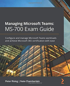 Managing Microsoft Teams: MS-700 Exam Guide: Configure and manage Microsoft Teams workloads and achieve Microsoft 365 certification with ease Managing Microsoft Teams: MS-700 Exam Guide: Configure and manage Microsoft Teams workloads and achieve Microsoft 365 certification with ease