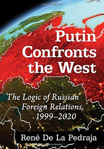 Putin Confronts the West: The Logic of Russian Foreign Relations, 1999-2020 Putin Confronts the West: The Logic of Russian Foreign Relations, 1999-2020