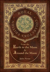 From the Earth to the Moon and Around the Moon (Royal Collector's Edition) (Case Laminate Hardcover with Jacket) From the Earth to the Moon and Around the Moon (Royal Collector's Edition) (Case Laminate Hardcover with Jacket)