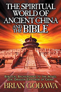 The Spiritual World of Ancient China and the Bible: Biblical Background to the Novel Qin: Dragon Emperor of China The Spiritual World of Ancient China and the Bible: Biblical Background to the Novel Qin: Dragon Emperor of China