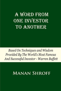 A Word From One Investor To Another: Based On Techniques And Wisdom Provided By The World's Most Famous And Successful Investor Warren Buffett A Word From One Investor To Another: Based On Techniques And Wisdom Provided By The World's Most Famous And Successful Investor Warren Buffett