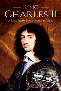Charles II: A Life From Beginning to End (Biographies of British Royalty)