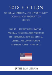 2005-10-11 Energy Conservation Program for Consumer Products - Test Procedure for Residential Central Air Conditioners and Heat Pumps - Final rule (US ... Office Regulation) (EERE) (2018 Edition)