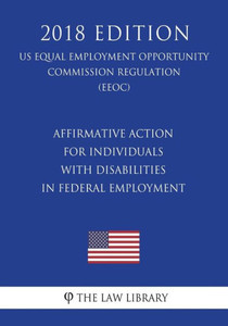 Affirmative Action for Individuals with Disabilities in Federal Employment (US Equal Employment Opportunity Commission Regulation) (EEOC) (2018 Edition)