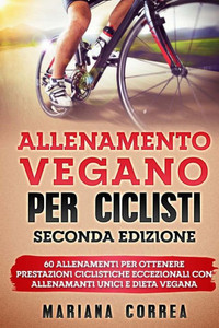 ALLENAMENTO VEGANO Per CICLISTI SECONDA EDIZIONE: 60 ALLENAMENTI PER OTTENERE PRESTAZIONI CICLISTICHE ECCEZIONALI CON ALLENAMANTI UNICI e DIETA VEGANA (Italian Edition)