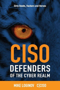 CISO Defenders of the Cyber Realm: Dirty Deeds, Hackers & Heroes (Ciso World)