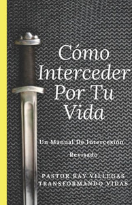Como Interceder Por Tu Vida: Manual De Intercesión (Spanish Edition)