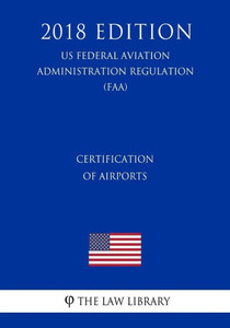 Certification of Airports (US Federal Aviation Administration Regulation) (FAA) (2018 Edition)