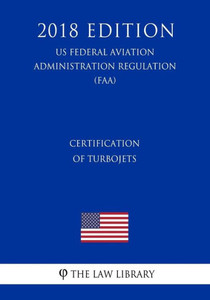 Certification of Turbojets (US Federal Aviation Administration Regulation) (FAA) (2018 Edition)