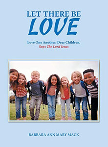 Let There Be Love: Love One Another, Dear Children, Says the Lord Jesus - Hardcover Let There Be Love: Love One Another, Dear Children, Says the Lord Jesus - Hardcover