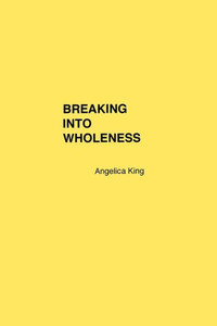 Breaking Into Wholeness: Poetry and Prose Breaking Into Wholeness: Poetry and Prose