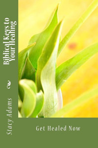 Biblical Keys to Your Healing: Get Healed Now Biblical Keys to Your Healing: Get Healed Now