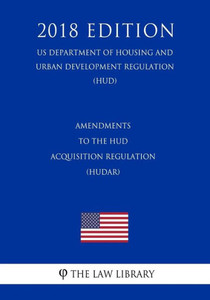 Amendments to the HUD Acquisition Regulation (HUDAR) (US Department of Housing and Urban Development Regulation) (HUD) (2018 Edition) Amendments to the HUD Acquisition Regulation (HUDAR) (US Department of Housing and Urban Development Regulation) (HUD) (2018 Edition)
