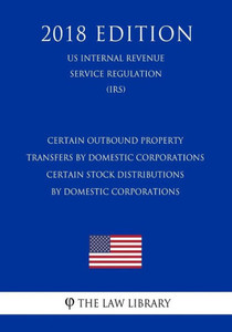 Certain Outbound Property Transfers by Domestic Corporations - Certain Stock Distributions by Domestic Corporations (US Internal Revenue Service Regulation) (IRS) (2018 Edition)