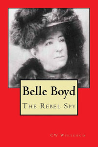 Belle Boyd: The Rebel Spy Belle Boyd: The Rebel Spy