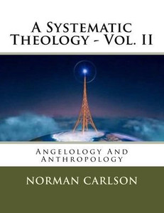 A Systematic Theology - Vol. II: Angelology And Anthropology (Volume 2)