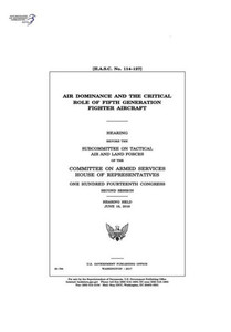 Air dominance and the critical role of fifth generation fighter aircraft : hearing before the Subcommittee on Tactical Air and Land Forces of the Committee on Armed Forces Air dominance and the critical role of fifth generation fighter aircraft : hearing before the Subcommittee on Tactical Air and Land Forces of the Committee on Armed Forces