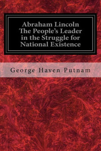 Abraham Lincoln The People's Leader in the Struggle for National Existence Abraham Lincoln The People's Leader in the Struggle for National Existence