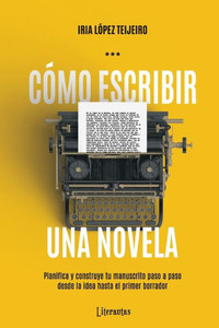 Cómo escribir una novela: Planifica tu manuscrito paso a paso, desde la idea hasta el primer borrador (Spanish Edition)