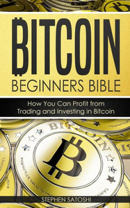 Bitcoin: Beginners Bible - How You Can Profit from Trading and Investing in Bitcoin (Bitcoin, Cryptocurrency and Blockchain)