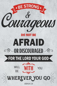 Be Strong and Courageous: Joshua 1:9 Be Strong and Courageous: Joshua 1:9