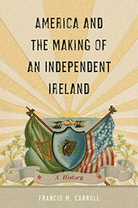 America and the Making of an Independent Ireland: A History (The Glucksman Irish Diaspora Series)