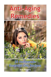 Anti-Aging Remedies: 25 Homemade Essential Oils Recipes: (Essential Oils, Essential OIls Books) (Aromatherapy)