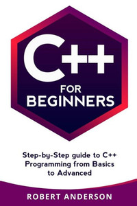 C++ for Beginners: step-by-step guide to C++ programming from basics to advanced