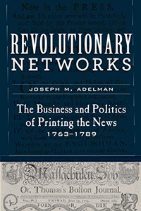 Revolutionary Networks: The Business and Politics of Printing the News, 1763–1789 (Studies in Early American Economy and Society from the Library Company of Philadelphia) Revolutionary Networks: The Business and Politics of Printing the News, 1763–1789 (Studies in Early American Economy and Society from the Library Company of Philadelphia)