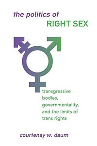 Politics of Right Sex, The: Transgressive Bodies, Governmentality, and the Limits of Trans Rights (SUNY series in Queer Politics and Cultures) Politics of Right Sex, The: Transgressive Bodies, Governmentality, and the Limits of Trans Rights (SUNY series in Queer Politics and Cultures)