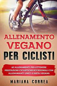 ALLENAMENTO VEGANO Per CICLISTI: 60 ALLENAMENTI Per OTTENERE PRESTAZIONI CICLISTICHE ECCEZIONALI CON ALLENAMANTI UNICI E DIETA VEGANA (Italian Edition)
